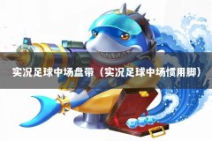 实况足球中场盘带（实况足球中场惯用脚）