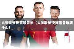 大师联赛换背景音乐（大师联赛换背景音乐叫什么）