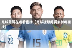足球剪辑在哪看直播（足球视频剪辑素材哪里找）