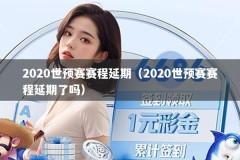 2020世预赛赛程延期（2020世预赛赛程延期了吗）