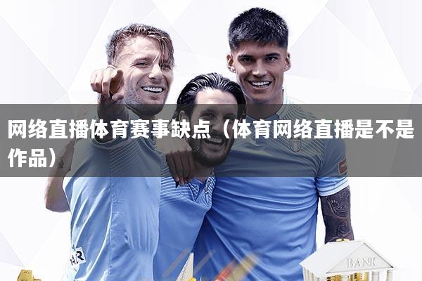 网络直播体育赛事缺点(体育网络直播是不是作品)