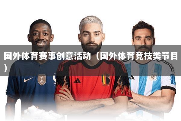 国外体育赛事创意活动(国外体育竞技类节目)
