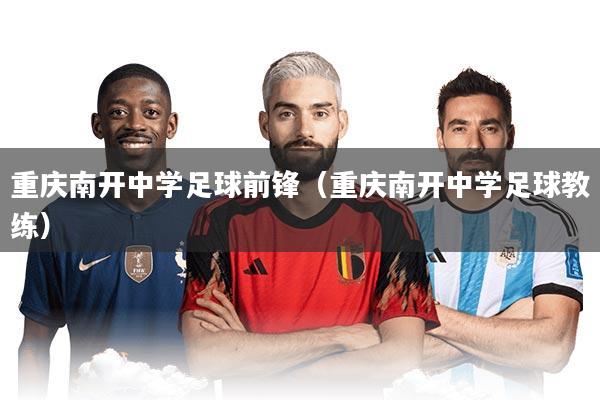 重庆南开中学足球前锋(重庆南开中学足球教练)