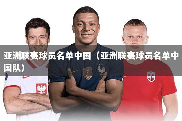 亚洲联赛球员名单中国(亚洲联赛球员名单中国队)