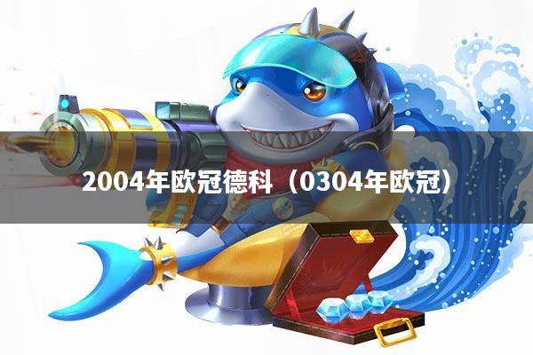 2004年欧冠德科(0304年欧冠)