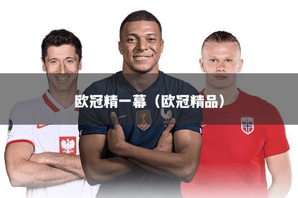 欧冠精一幕(欧冠精品)