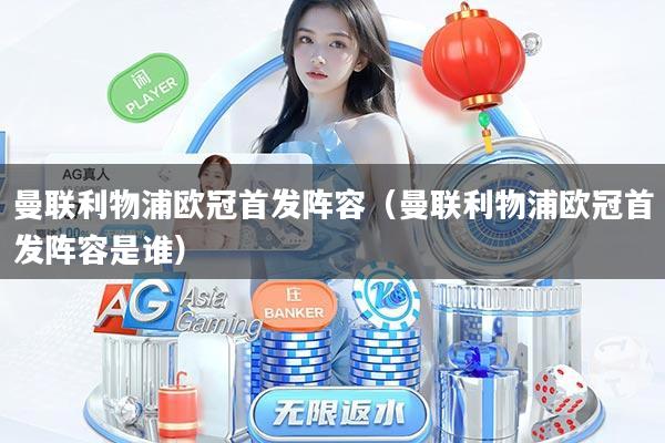 曼联利物浦欧冠首发阵容(曼联利物浦欧冠首发阵容是谁)