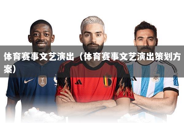 体育赛事文艺演出(体育赛事文艺演出策划方案)