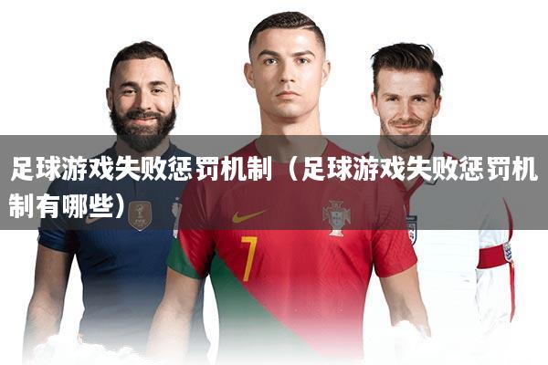 足球游戏失败惩罚机制(足球游戏失败惩罚机制有哪些)